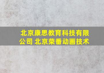 北京康思教育科技有限公司 北京荣番动画技术